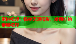 蜜桃视频：畅享无限精彩，发现你的专属视界