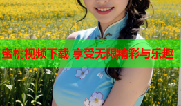 蜜桃视频下载 享受无限精彩与乐趣