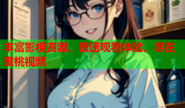 丰富影视资源，极速观看体验，尽在蜜桃视频