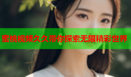 蜜桃视频久久带你探索无限精彩世界