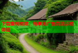 下载蜜桃视频，畅享无广告高清影视体验