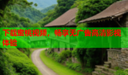 下载蜜桃视频，畅享无广告高清影视体验