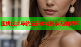 蜜桃视频导航全新体验畅享无限精彩