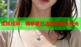 蜜桃视频：畅享夏日清凉的甜蜜时光