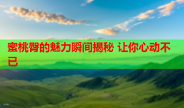 蜜桃臀的魅力瞬间揭秘 让你心动不已
