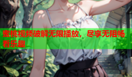 蜜桃视频破解无限播放，尽享无阻畅看乐趣