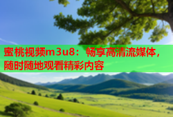 蜜桃视频m3u8：畅享高清流媒体，随时随地观看精彩内容