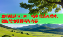 蜜桃视频m3u8：畅享高清流媒体，随时随地观看精彩内容