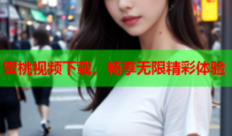 蜜桃视频下载，畅享无限精彩体验