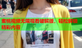 蜜桃视频无限观看破解版，轻松解锁精彩内容