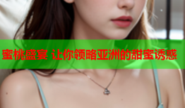 蜜桃盛宴 让你领略亚洲的甜蜜诱惑