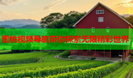 蜜桃视频导航带你探索无限精彩世界