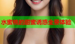 水蜜桃的甜蜜诱惑全景体验