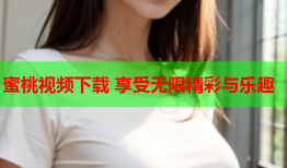 蜜桃视频下载 享受无限精彩与乐趣