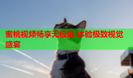 蜜桃视频畅享无极限 体验极致视觉盛宴