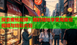探索蜜桃视频：随时随地享受海量短视频与精彩内容