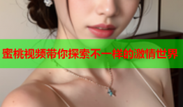 蜜桃视频带你探索不一样的激情世界