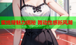 蜜桃臀魅力揭秘 舞动性感新风潮