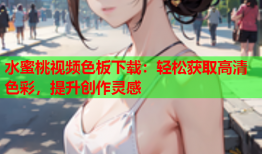 水蜜桃视频色板下载：轻松获取高清色彩，提升创作灵感