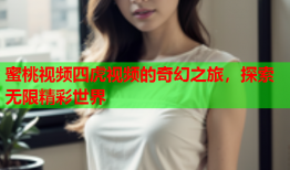 蜜桃视频四虎视频的奇幻之旅，探索无限精彩世界