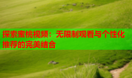 探索蜜桃视频：无限制观看与个性化推荐的完美结合