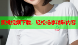 蜜桃视频下载，轻松畅享精彩内容