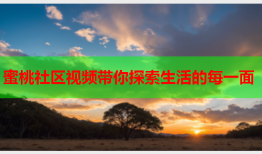 蜜桃社区视频带你探索生活的每一面