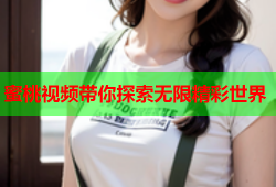 蜜桃视频带你探索无限精彩世界