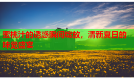 蜜桃汁的诱惑瞬间绽放，清新夏日的味觉盛宴