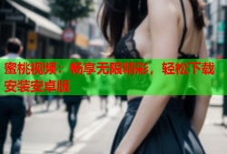 蜜桃视频：畅享无限精彩，轻松下载安装安卓版