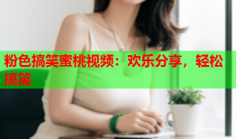 粉色搞笑蜜桃视频：欢乐分享，轻松搞笑