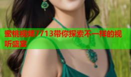 蜜桃视频7713带你探索不一样的视听盛宴
