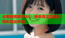 水蜜桃视频2488：畅享高清直播与精彩互动体验