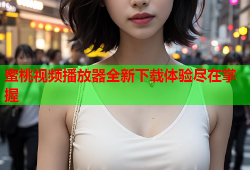 蜜桃视频播放器全新下载体验尽在掌握