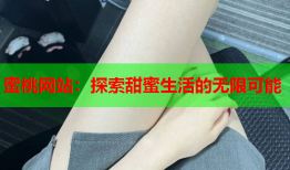 蜜桃网站：探索甜蜜生活的无限可能