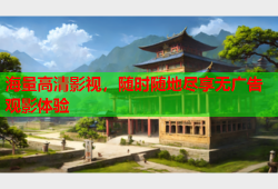 海量高清影视，随时随地尽享无广告观影体验