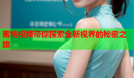 蜜桃视频带你探索全新视界的秘密之旅