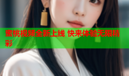 蜜桃视频全新上线 快来体验无限精彩