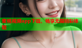 蜜桃视频app下载，畅享无限精彩体验