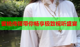 蜜桃传媒带你畅享极致视听盛宴