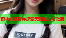 蜜桃视频带你探索无限魅力与激情