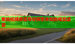 蜜桃视频麻豆带你探索未知的视觉盛宴