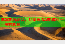 丰富影视资源，尽享高清观影体验——蜜桃视频