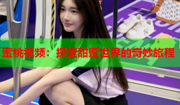 蜜桃视频：探索甜蜜世界的奇妙旅程