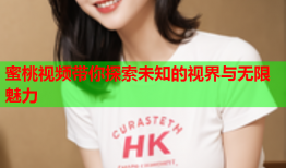 蜜桃视频带你探索未知的视界与无限魅力