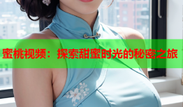 蜜桃视频：探索甜蜜时光的秘密之旅