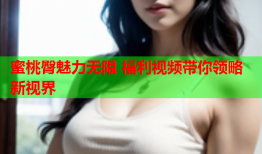 蜜桃臀魅力无限 福利视频带你领略新视界