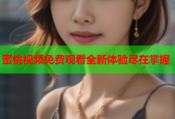 蜜桃视频免费观看全新体验尽在掌握