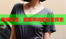 蜜桃诱惑：甜蜜瞬间的私密探索