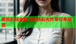蜜桃影院全新上线精彩大片等你来欣赏